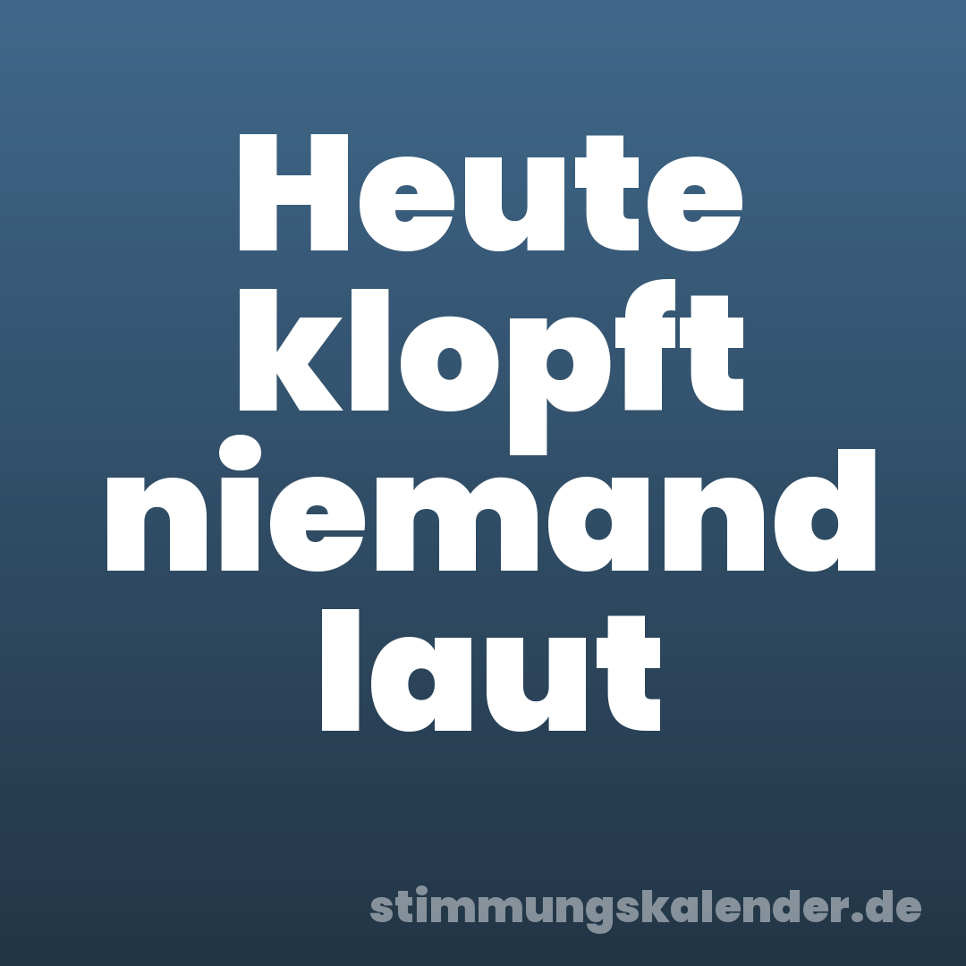 Heute klopft niemand laut