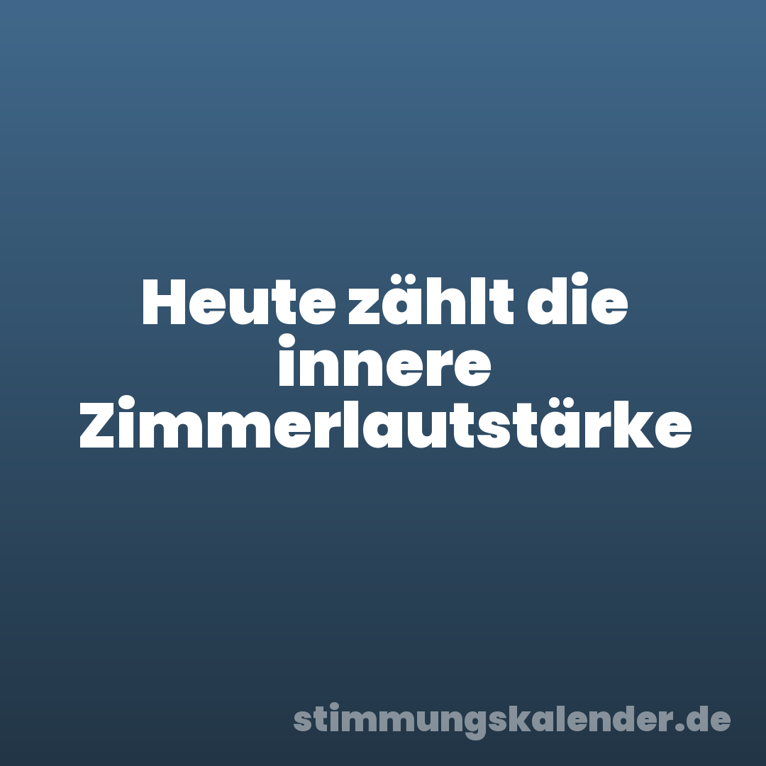 Heute zählt die innere Zimmerlautstärke