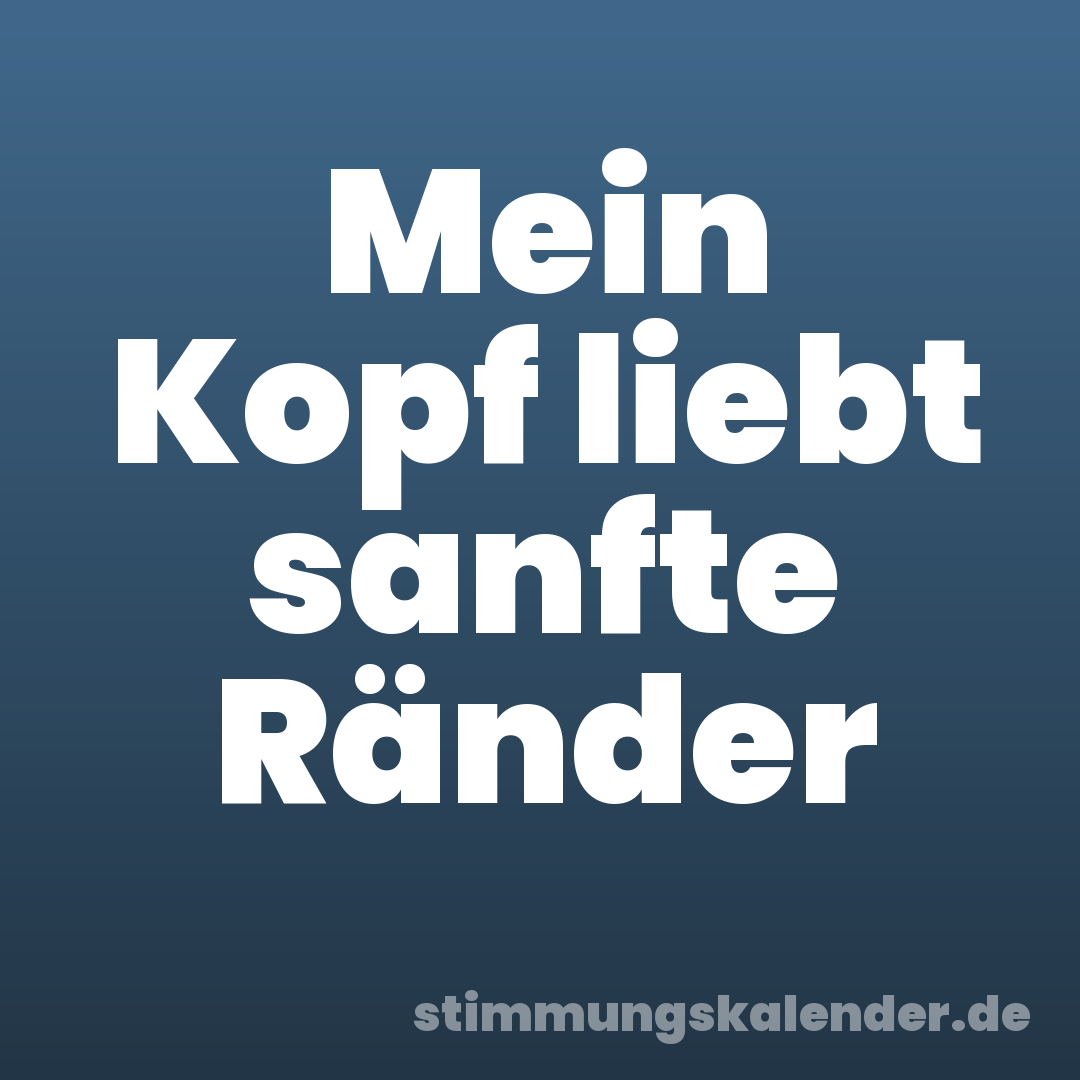 Mein Kopf liebt sanfte Ränder