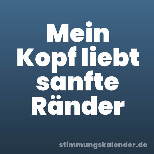 Mein Kopf liebt sanfte Ränder