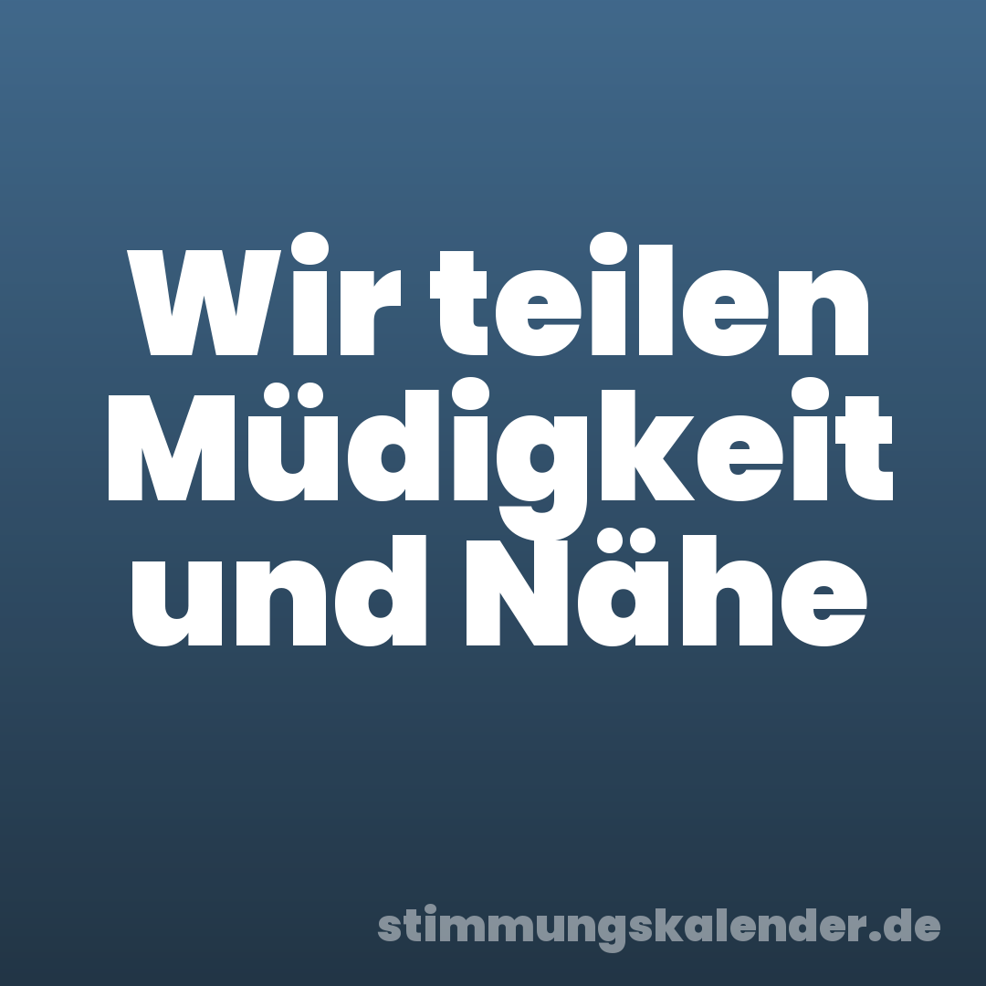 Wir teilen Müdigkeit und Nähe