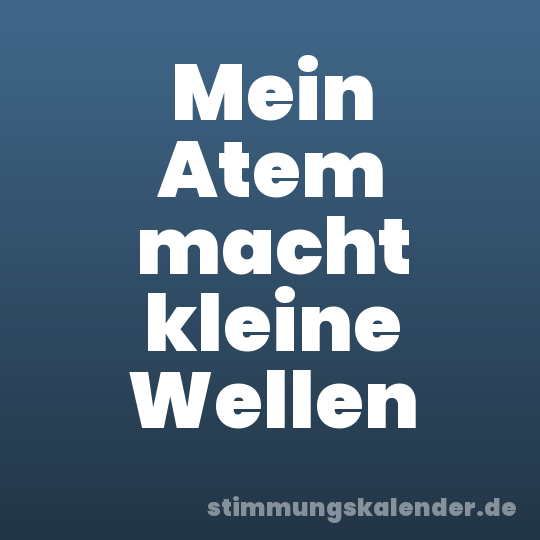 Mein Atem macht kleine Wellen