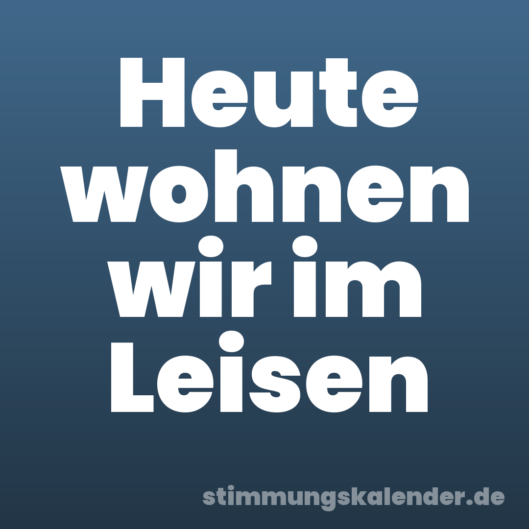 Heute wohnen wir im Leisen