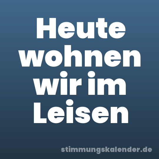 Heute wohnen wir im Leisen
