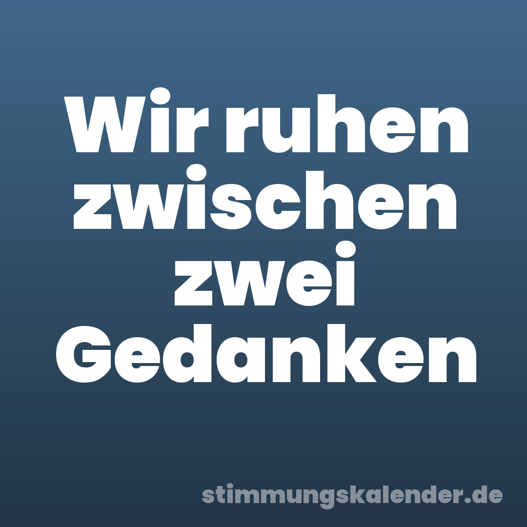 Wir ruhen zwischen zwei Gedanken