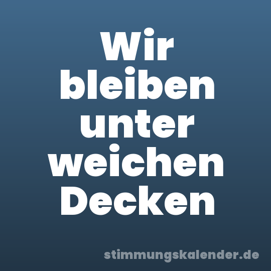 Wir bleiben unter weichen Decken