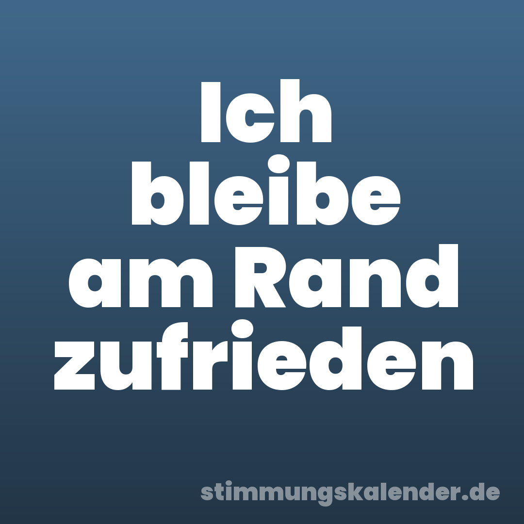 Ich bleibe am Rand zufrieden