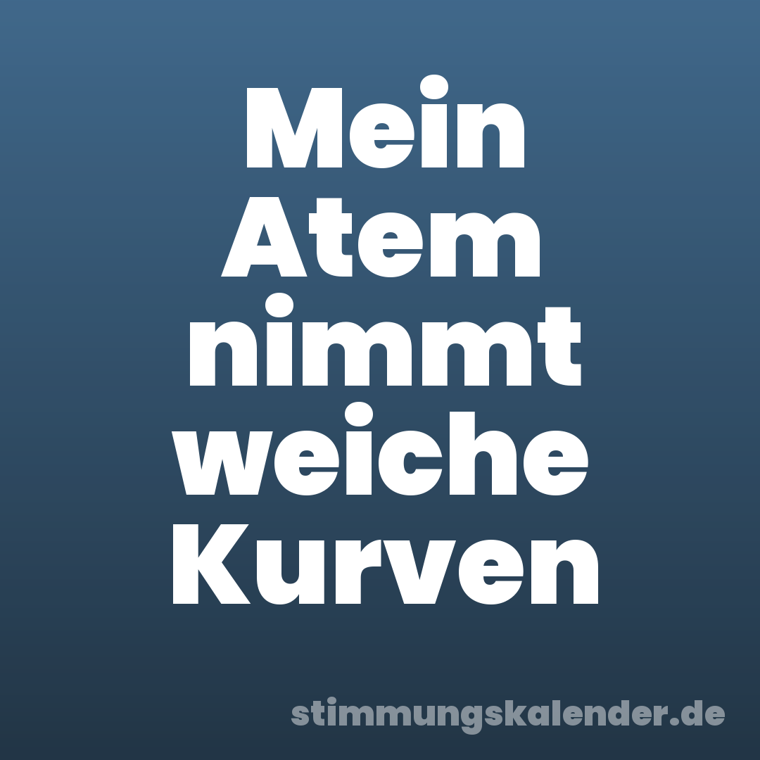 Mein Atem nimmt weiche Kurven