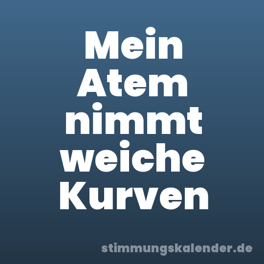 Mein Atem nimmt weiche Kurven