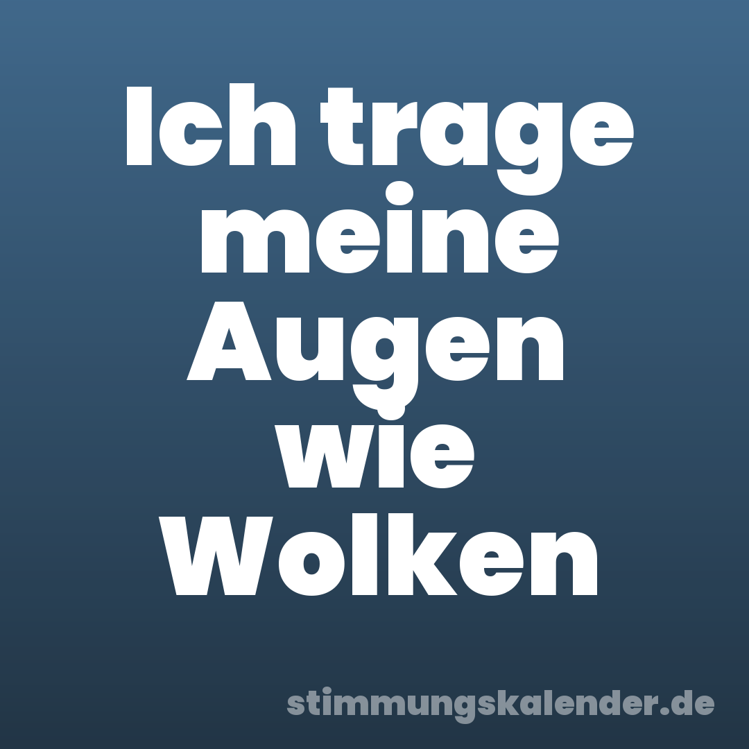 Ich trage meine Augen wie Wolken