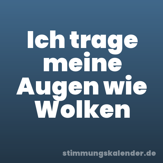 Ich trage meine Augen wie Wolken