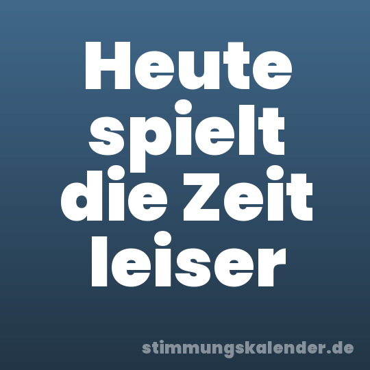 Heute spielt die Zeit leiser