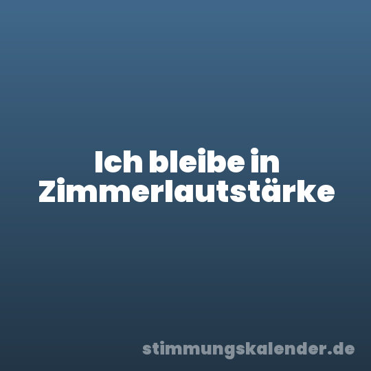 Ich bleibe in Zimmerlautstärke