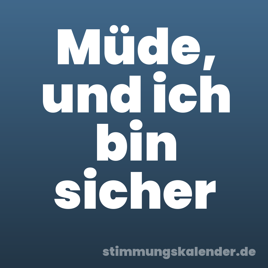 Müde, und ich bin sicher