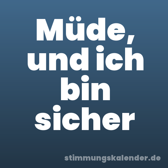 Müde, und ich bin sicher