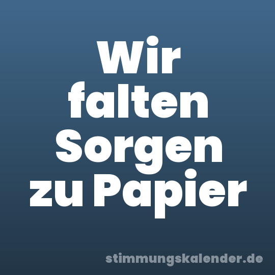 Wir falten Sorgen zu Papier