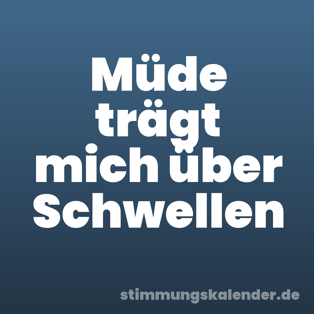 Müde trägt mich über Schwellen