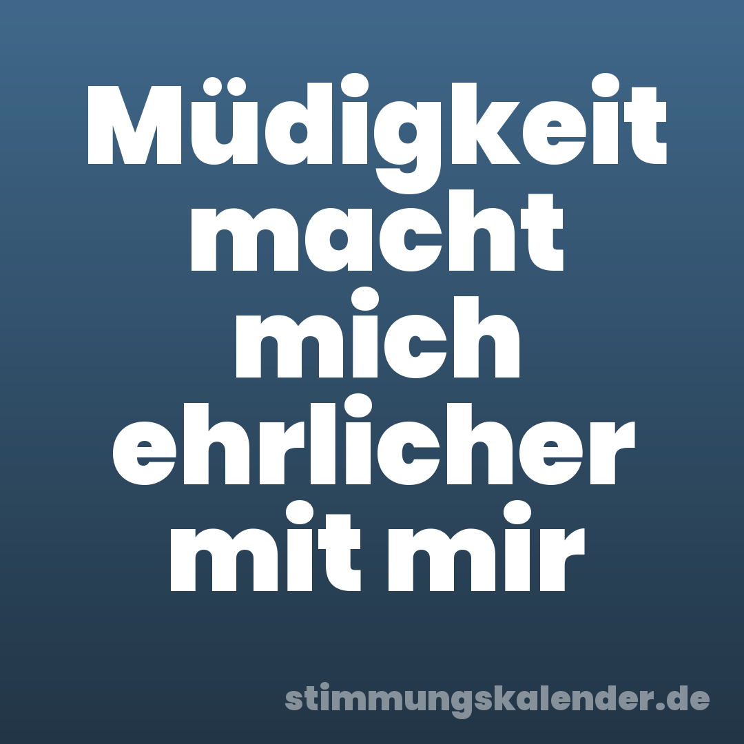 Müdigkeit macht mich ehrlicher mit mir