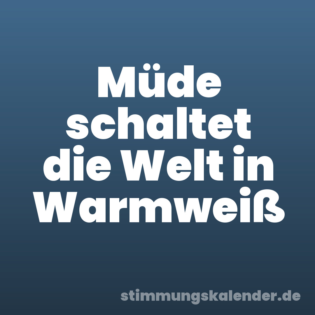 Müde schaltet die Welt in Warmweiß