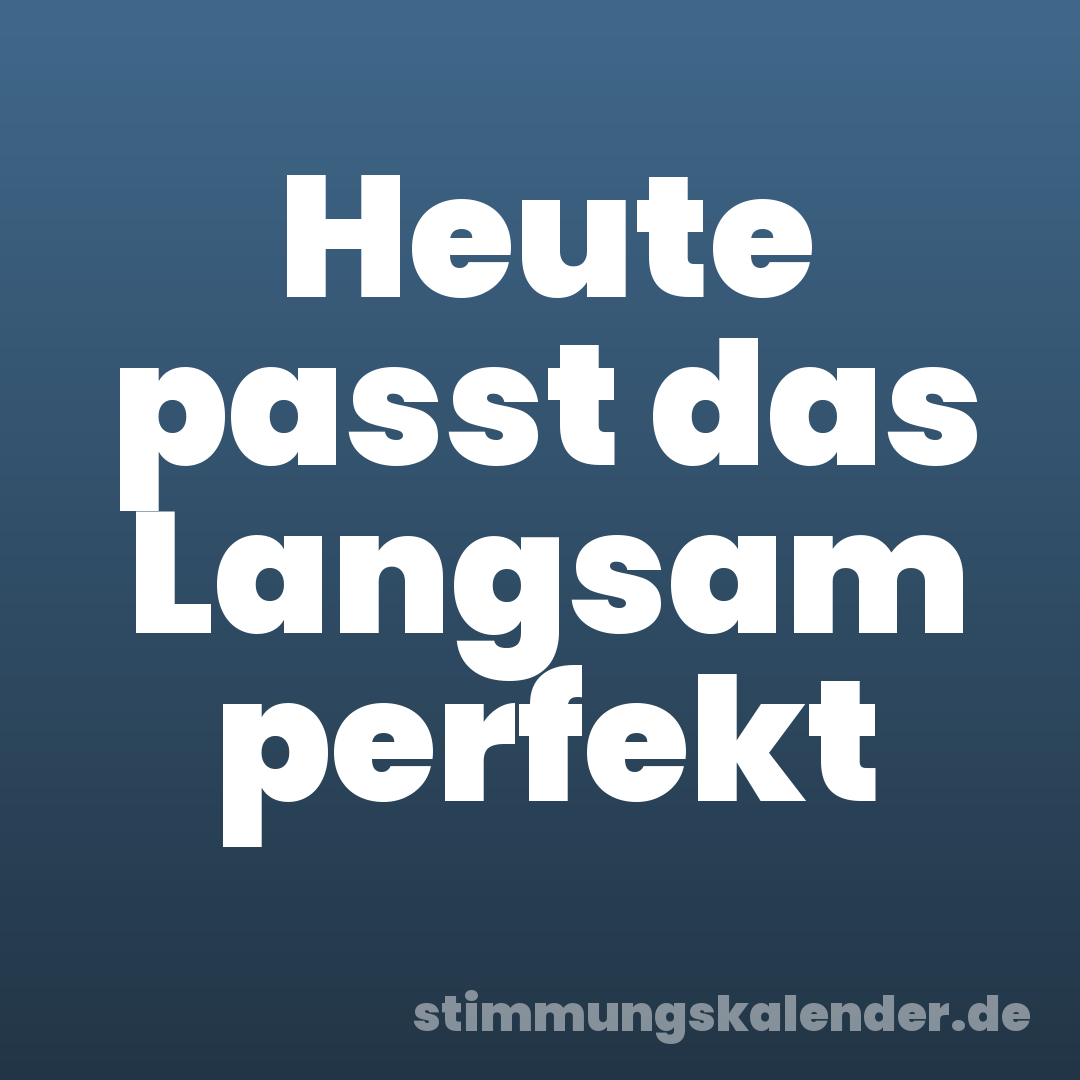 Heute passt das Langsam perfekt