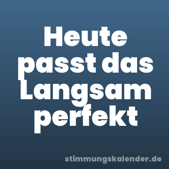 Heute passt das Langsam perfekt