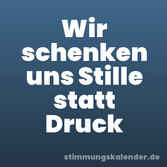 Wir schenken uns Stille statt Druck