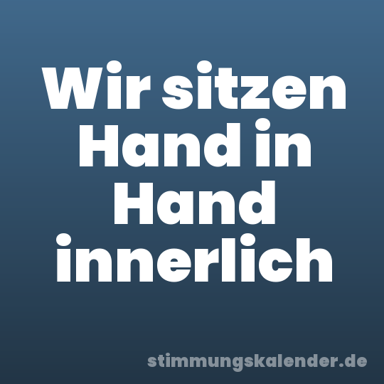 Wir sitzen Hand in Hand innerlich