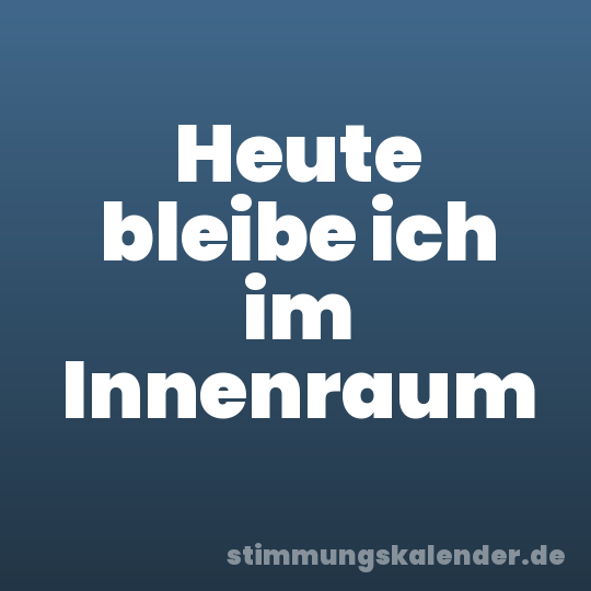 Heute bleibe ich im Innenraum