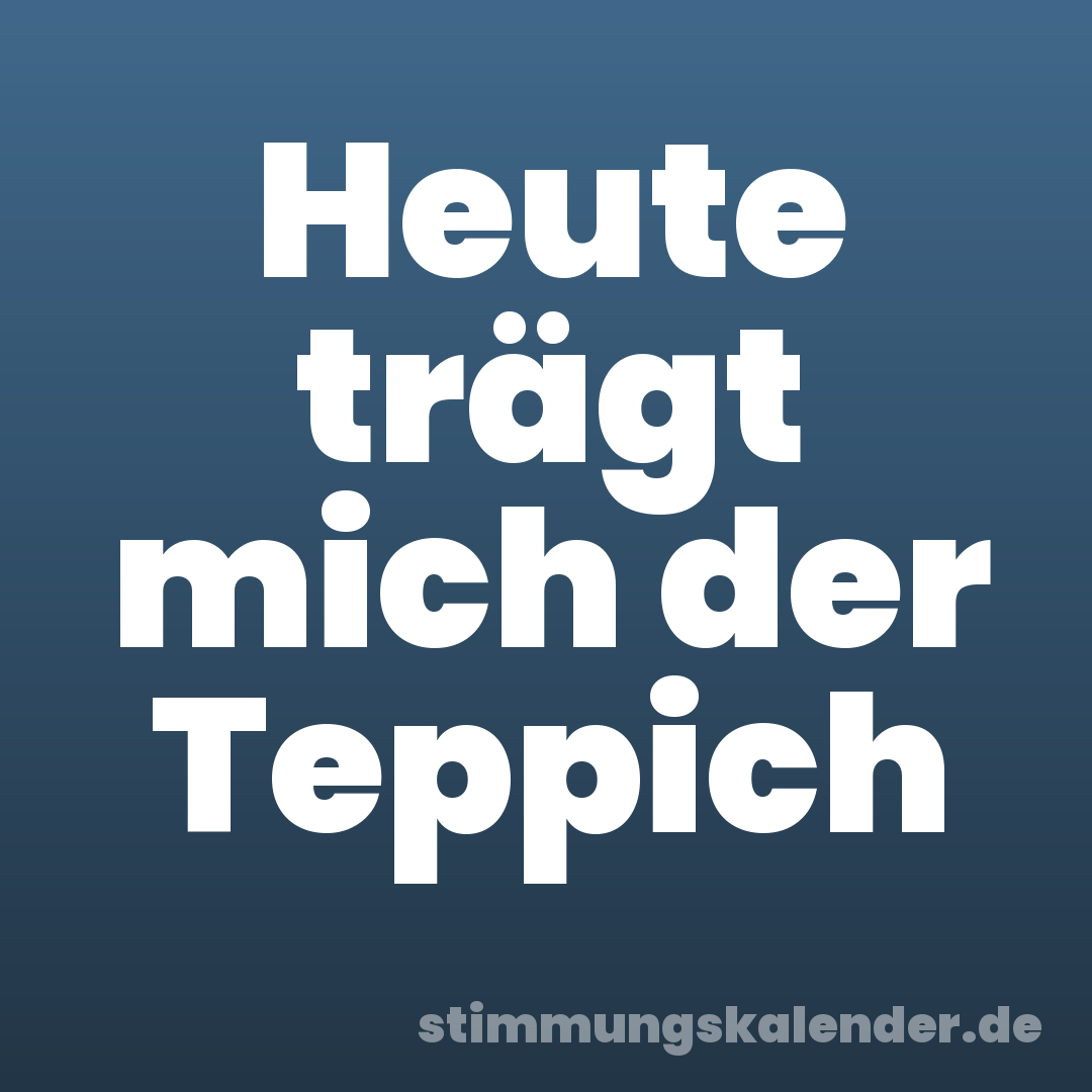 Heute trägt mich der Teppich