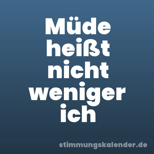 Müde heißt nicht weniger ich