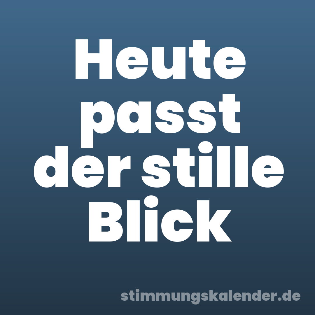 Heute passt der stille Blick