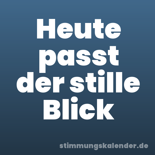 Heute passt der stille Blick