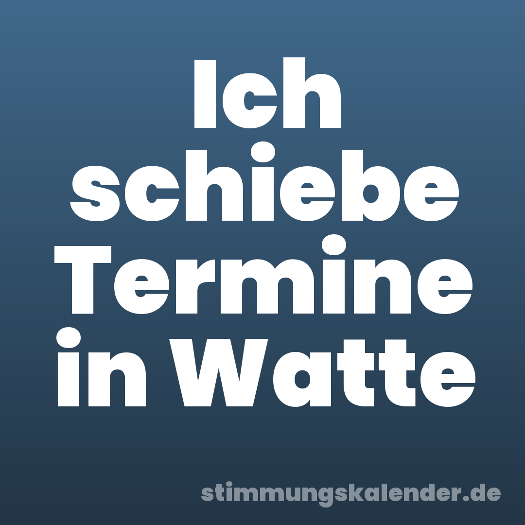Ich schiebe Termine in Watte