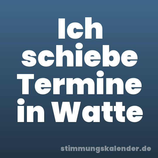 Ich schiebe Termine in Watte