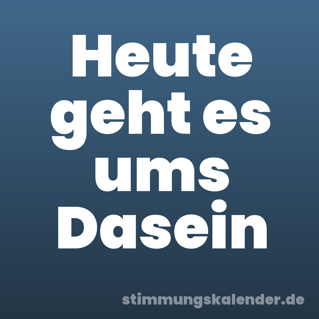 Heute geht es ums Dasein