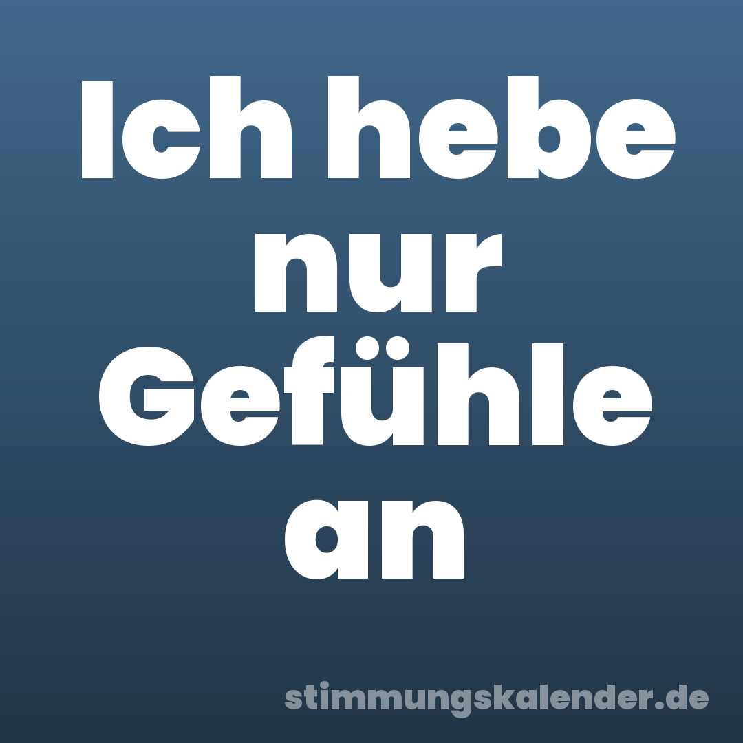 Ich hebe nur Gefühle an