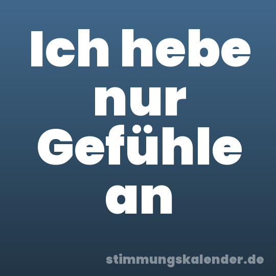 Ich hebe nur Gefühle an