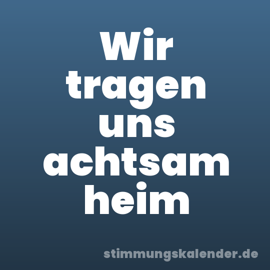 Wir tragen uns achtsam heim
