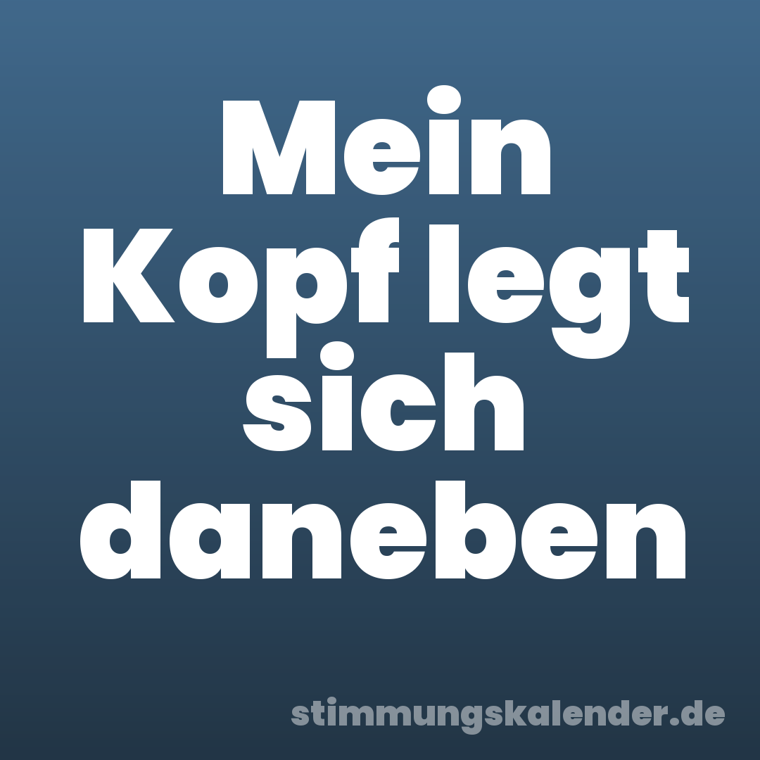 Mein Kopf legt sich daneben