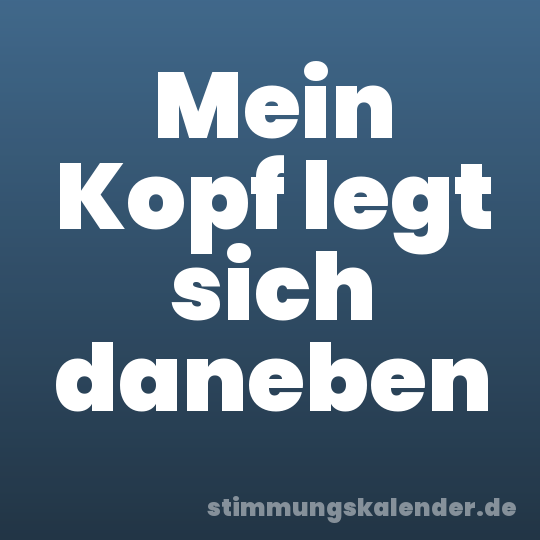 Mein Kopf legt sich daneben