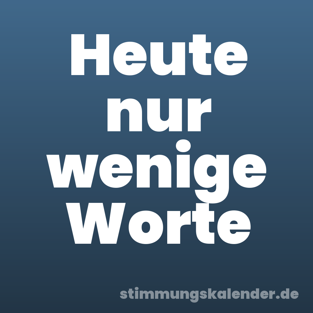 Heute nur wenige Worte