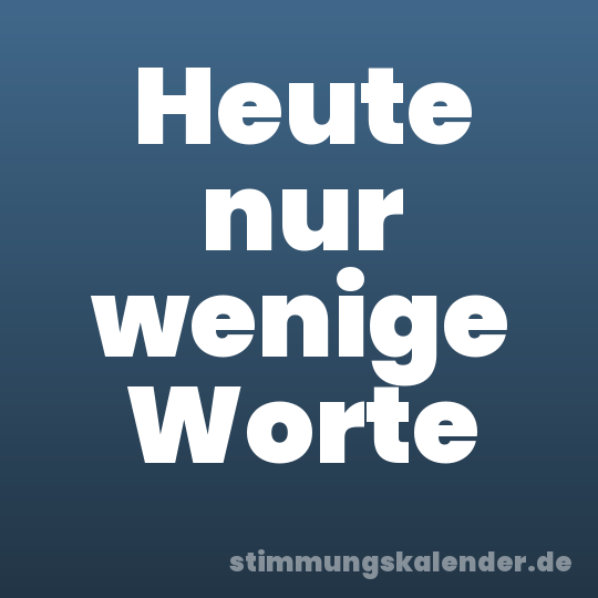 Heute nur wenige Worte
