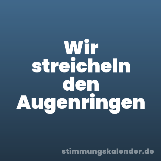 Wir streicheln den Augenringen
