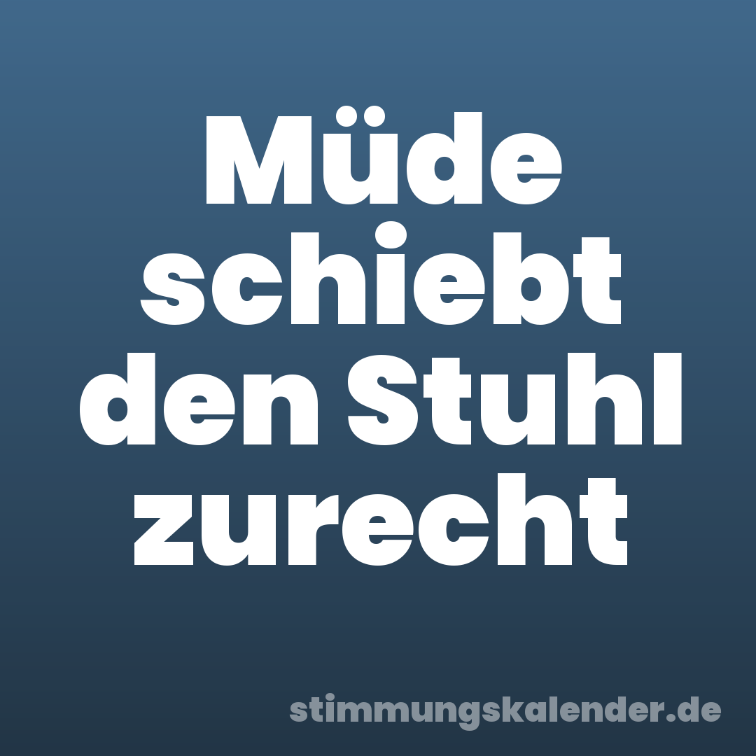 Müde schiebt den Stuhl zurecht