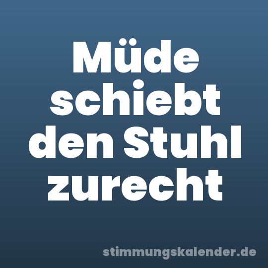 Müde schiebt den Stuhl zurecht