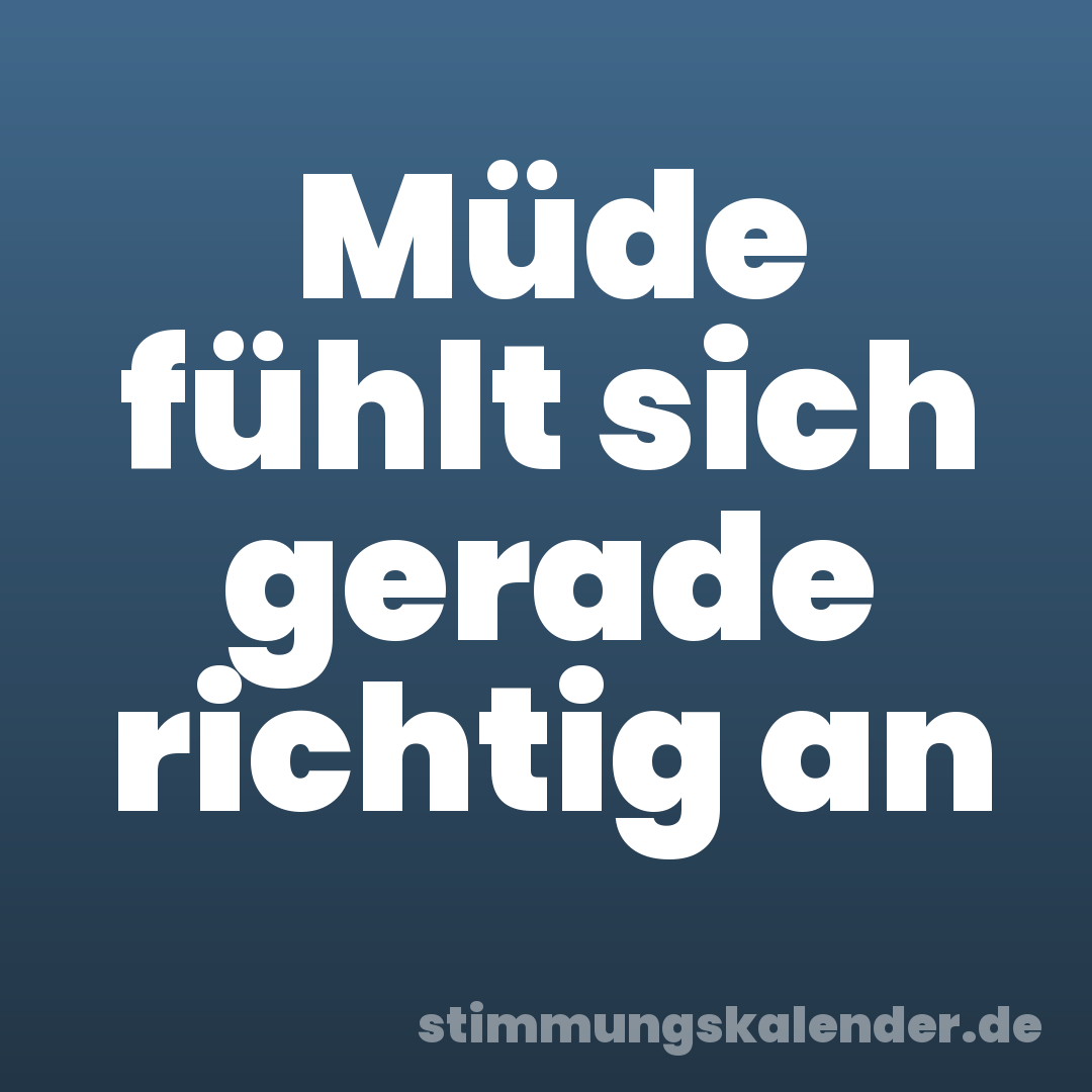 Müde fühlt sich gerade richtig an