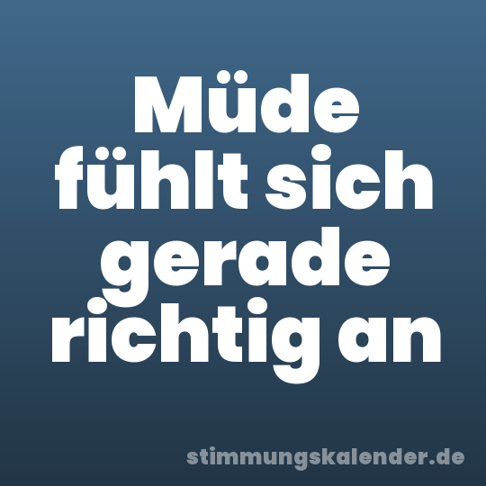 Müde fühlt sich gerade richtig an