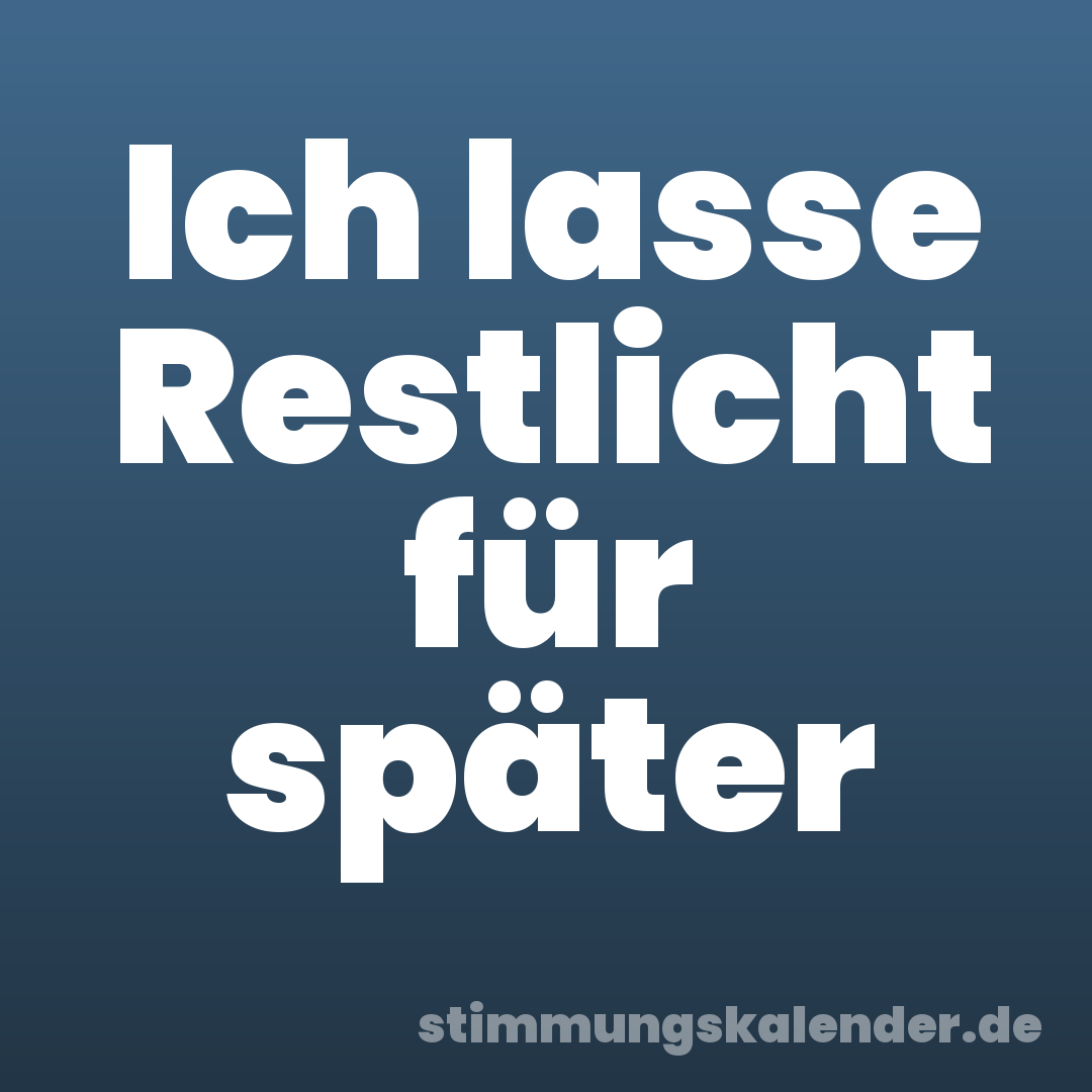 Ich lasse Restlicht für später