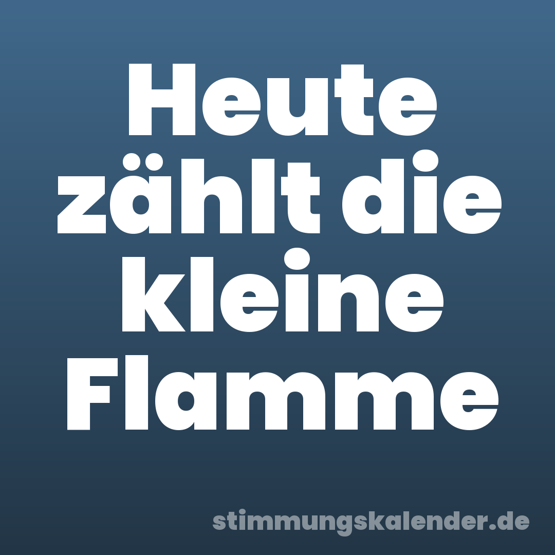 Heute zählt die kleine Flamme