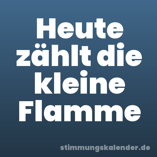 Heute zählt die kleine Flamme